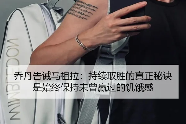 乔丹告诫马祖拉：持续取胜的真正秘诀是始终保持未曾赢过的饥饿感